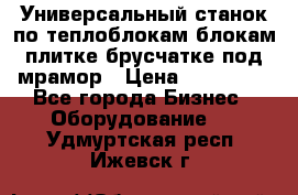 Универсальный станок по теплоблокам,блокам,плитке,брусчатке под мрамор › Цена ­ 450 000 - Все города Бизнес » Оборудование   . Удмуртская респ.,Ижевск г.